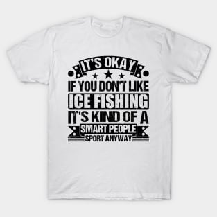 Ice Fishing Lover It's Okay If You Don't Like Ice Fishing It's Kind Of A Smart People Sports Anyway T-Shirt